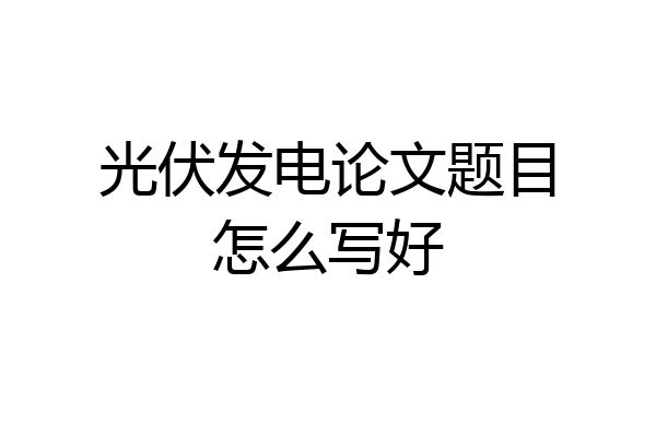 光伏发电论文题目怎么写好