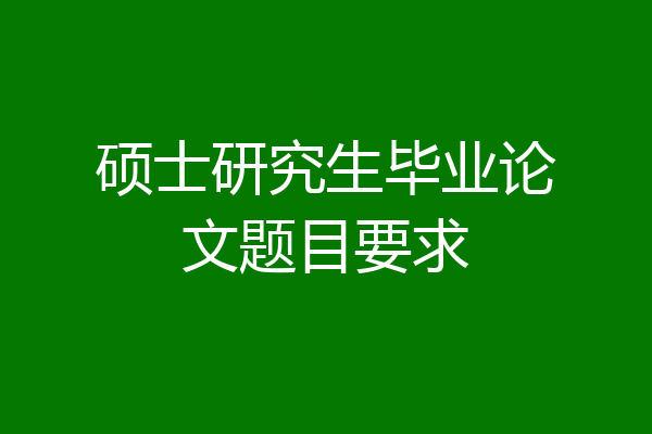 硕士研究生毕业论文题目要求