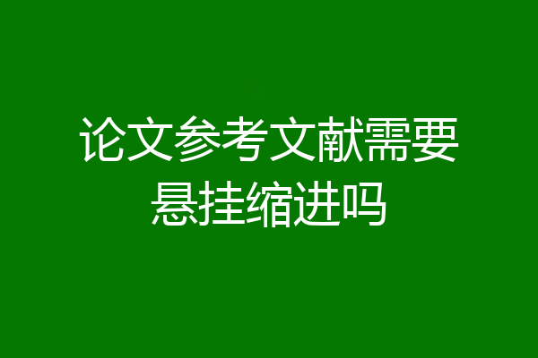 论文参考文献需要悬挂缩进吗
