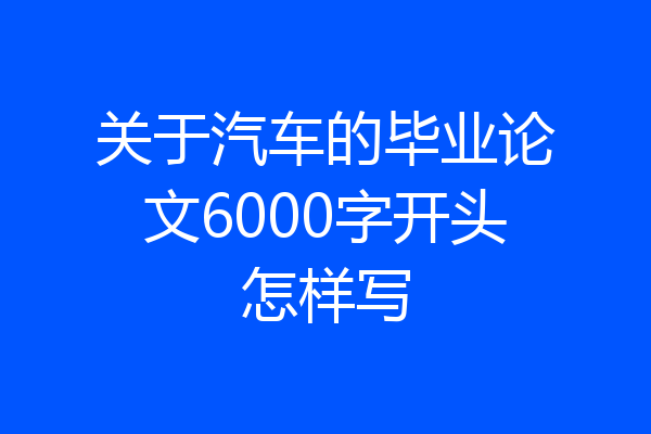 关于汽车的毕业论文6000字开头怎样写