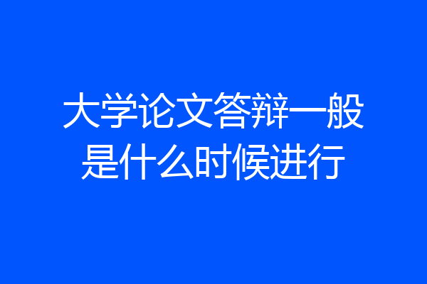 大学论文答辩一般是什么时候进行