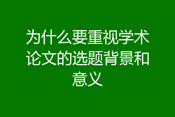 为什么要重视学术论文的选题背景和意义