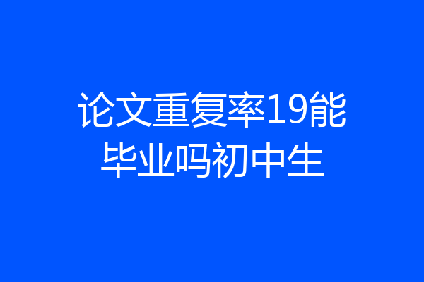 论文重复率19能毕业吗初中生
