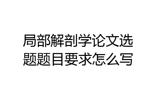 局部解剖学论文选题题目要求怎么写