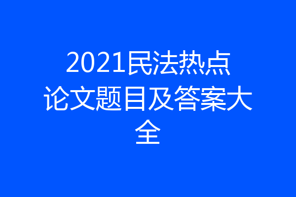 2021民法热点论文题目及答案大全