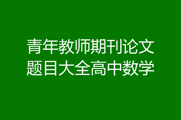 青年教师期刊论文题目大全高中数学