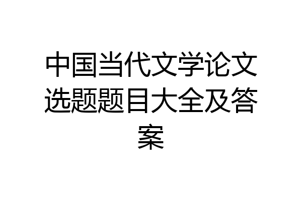 中国当代文学论文选题题目大全及答案