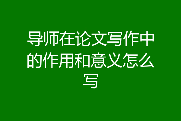 导师在论文写作中的作用和意义怎么写