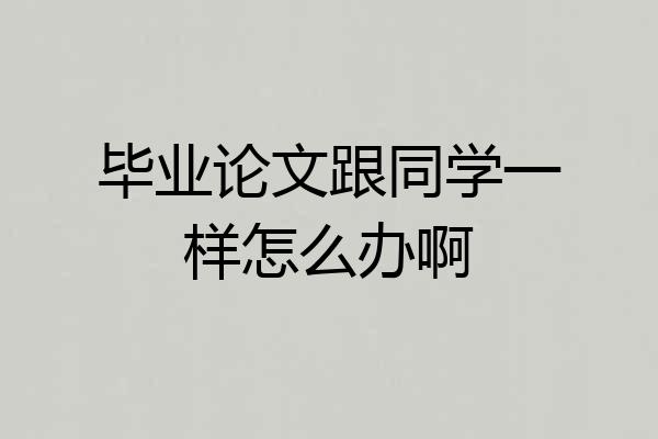 毕业论文跟同学一样怎么办啊