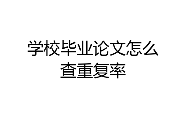 学校毕业论文怎么查重复率