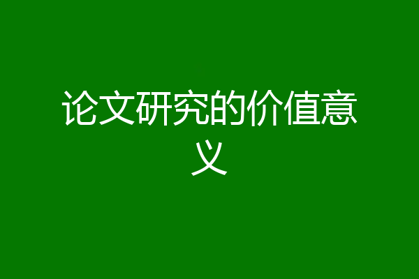 论文研究的价值意义