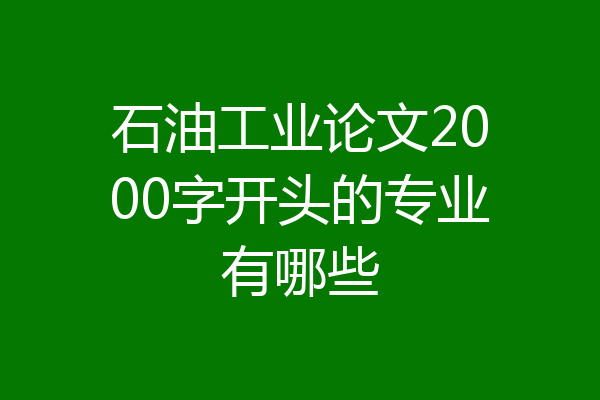 石油工业论文2000字开头的专业有哪些