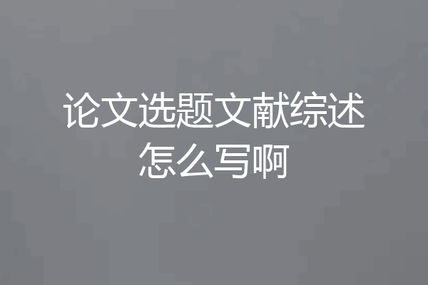 论文选题文献综述怎么写啊