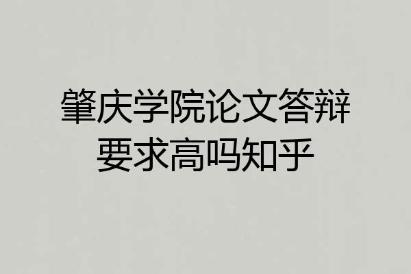 肇庆学院论文答辩要求高吗知乎