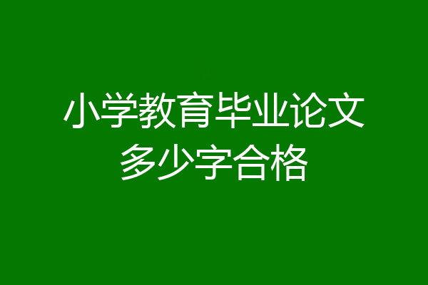 小学教育毕业论文多少字合格