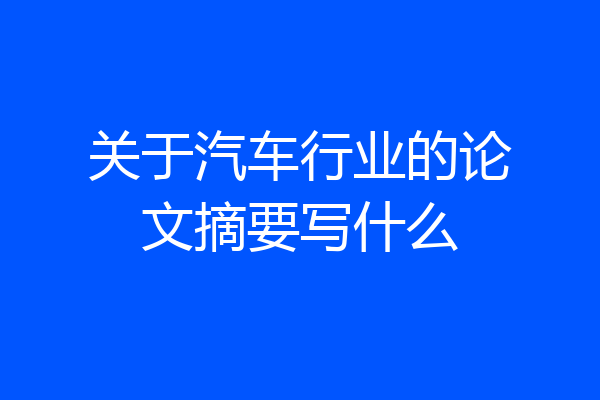 关于汽车行业的论文摘要写什么