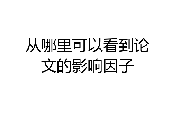 从哪里可以看到论文的影响因子