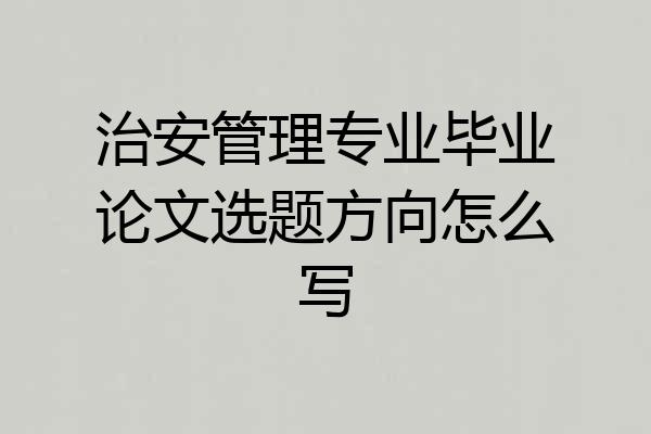 治安管理专业毕业论文选题方向怎么写