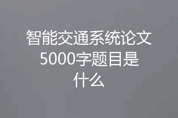 智能交通系统论文5000字题目是什么