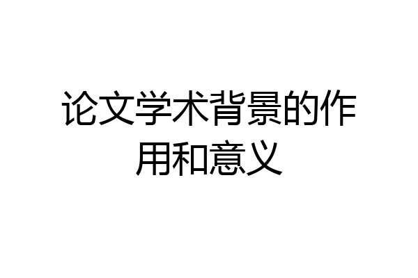 论文学术背景的作用和意义