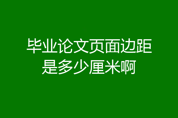 毕业论文页面边距是多少厘米啊