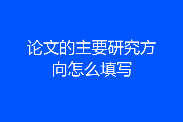论文的主要研究方向怎么填写