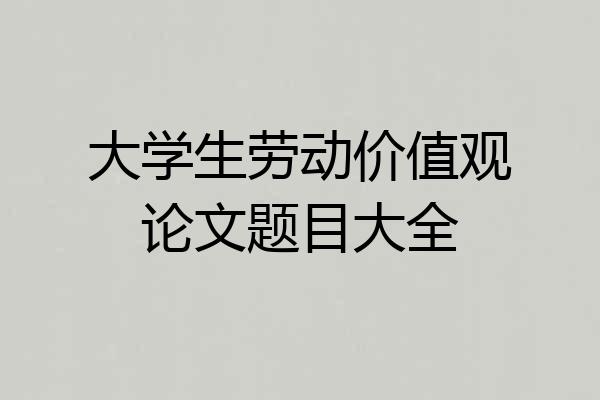 大学生劳动价值观论文题目大全