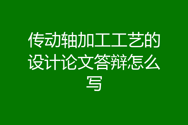 传动轴加工工艺的设计论文答辩怎么写