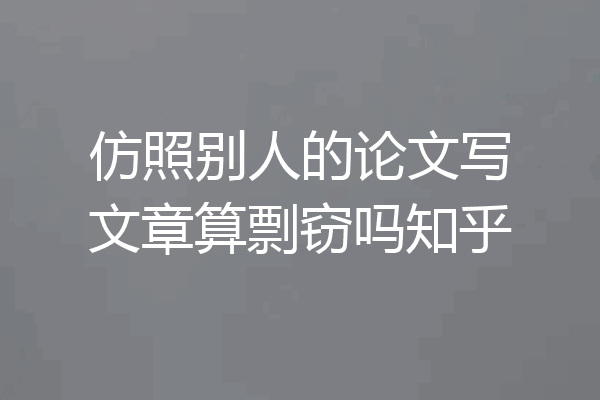 仿照别人的论文写文章算剽窃吗知乎