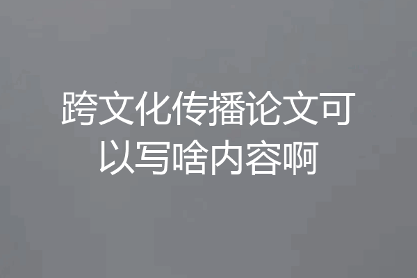 跨文化传播论文可以写啥内容啊