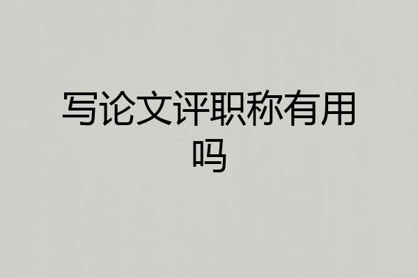 写论文评职称有用吗
