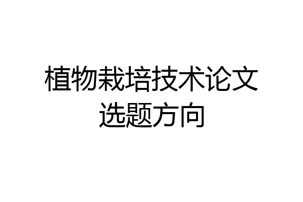 植物栽培技术论文选题方向