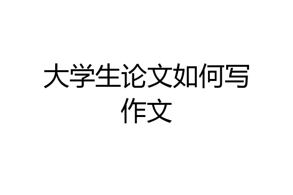 大学生论文如何写作文