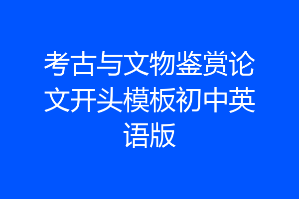 考古与文物鉴赏论文开头模板初中英语版