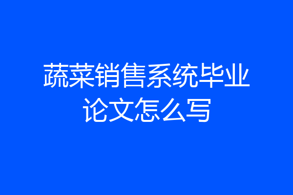 蔬菜销售系统毕业论文怎么写