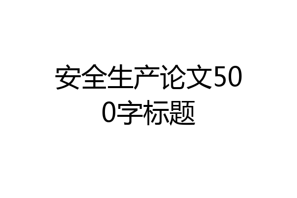 安全生产论文500字标题