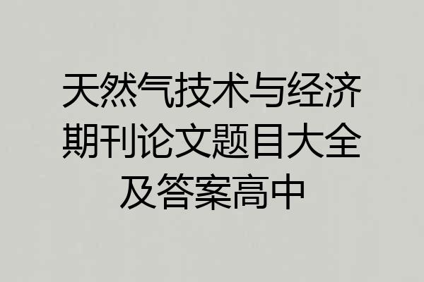 天然气技术与经济期刊论文题目大全及答案高中