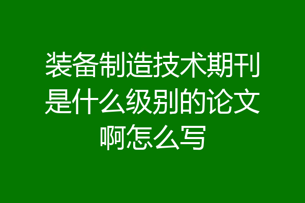 装备制造技术期刊是什么级别的论文啊怎么写