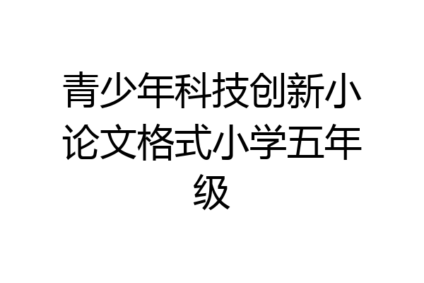 青少年科技创新小论文格式小学五年级