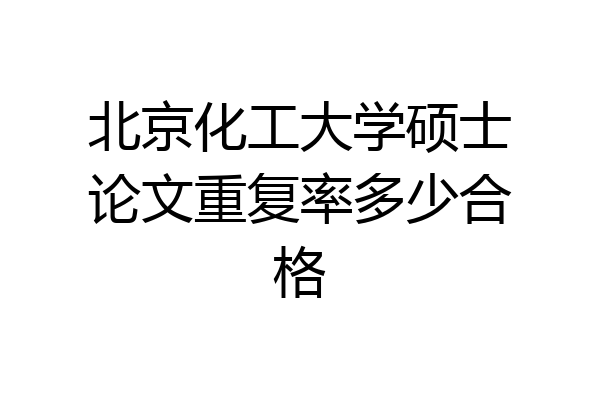 北京化工大学硕士论文重复率多少合格