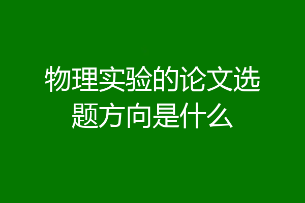 物理实验的论文选题方向是什么