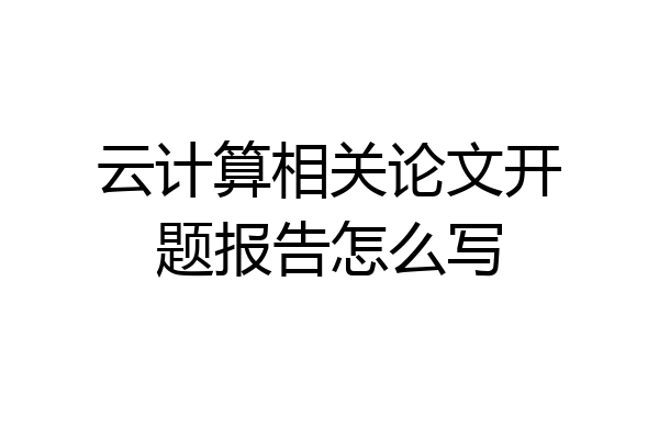 云计算相关论文开题报告怎么写