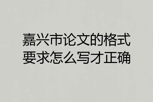 嘉兴市论文的格式要求怎么写才正确