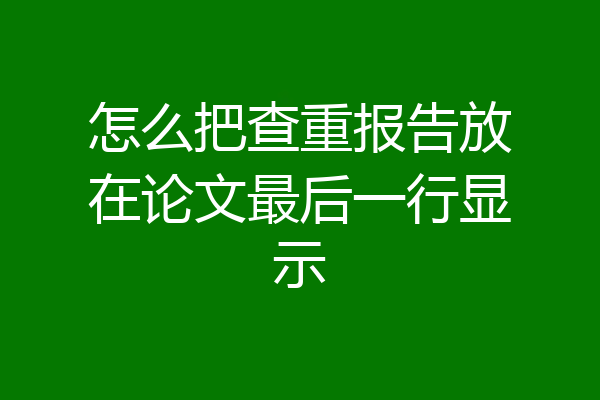 怎么把查重报告放在论文最后一行显示