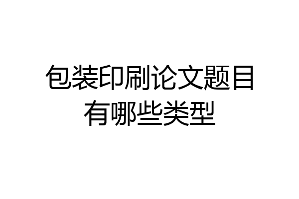 包装印刷论文题目有哪些类型