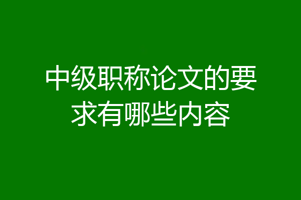 中级职称论文的要求有哪些内容