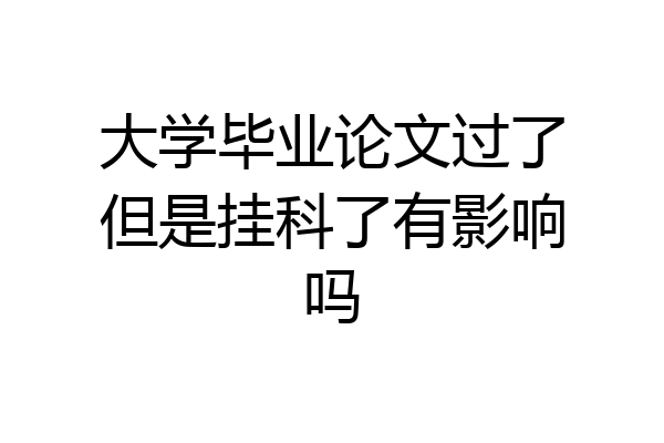 大学毕业论文过了但是挂科了有影响吗