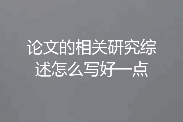 论文的相关研究综述怎么写好一点