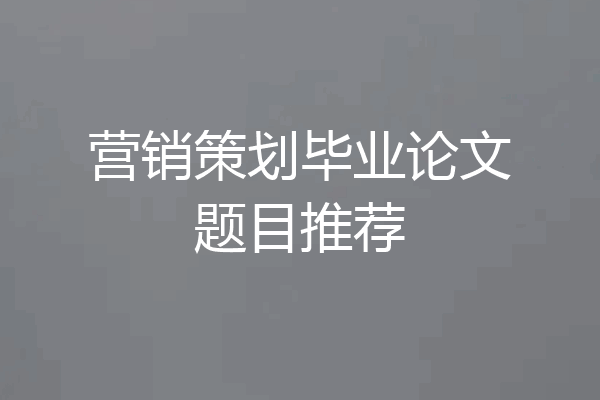 营销策划毕业论文题目推荐