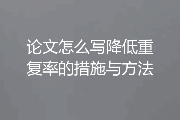 论文怎么写降低重复率的措施与方法